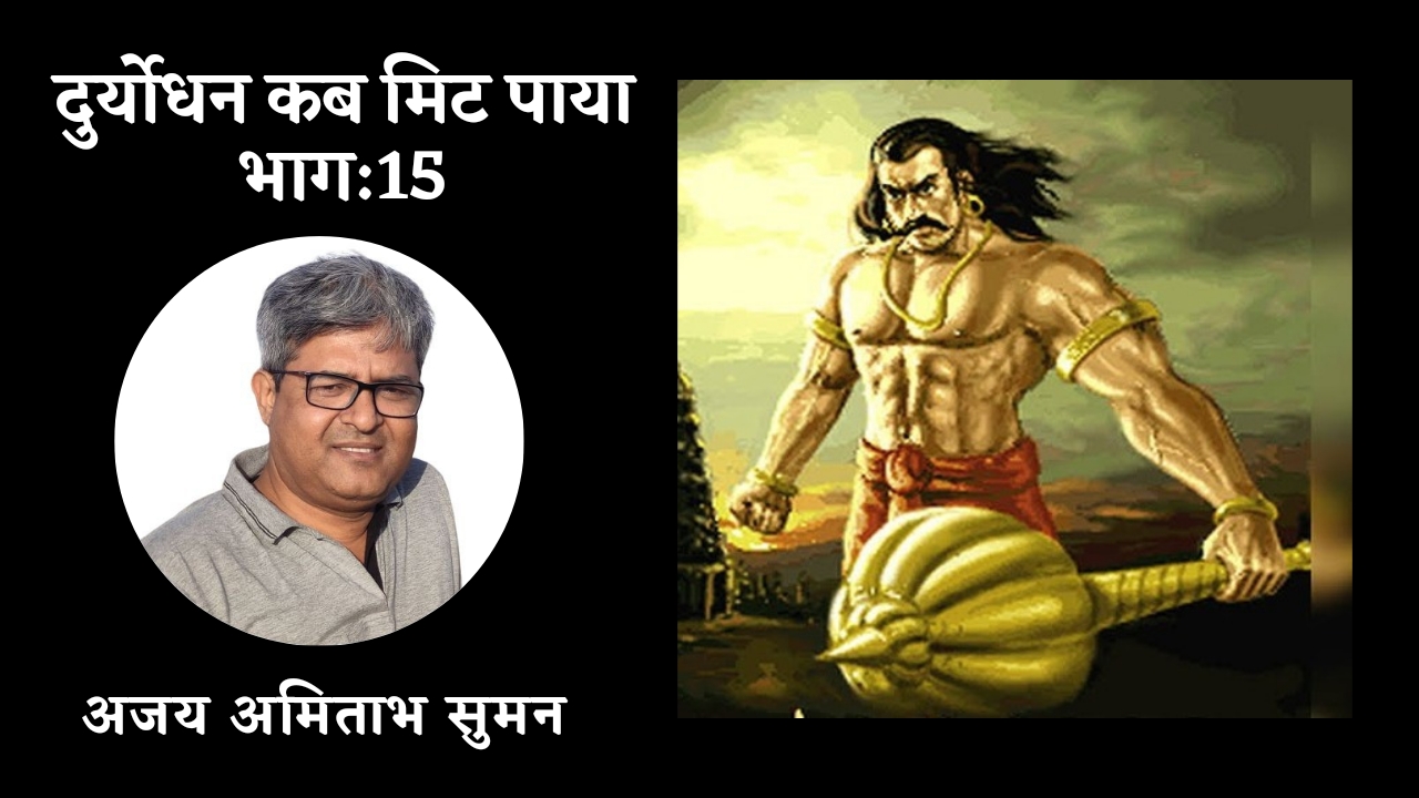 दुर्योधन कब मिट पाया:भाग-15