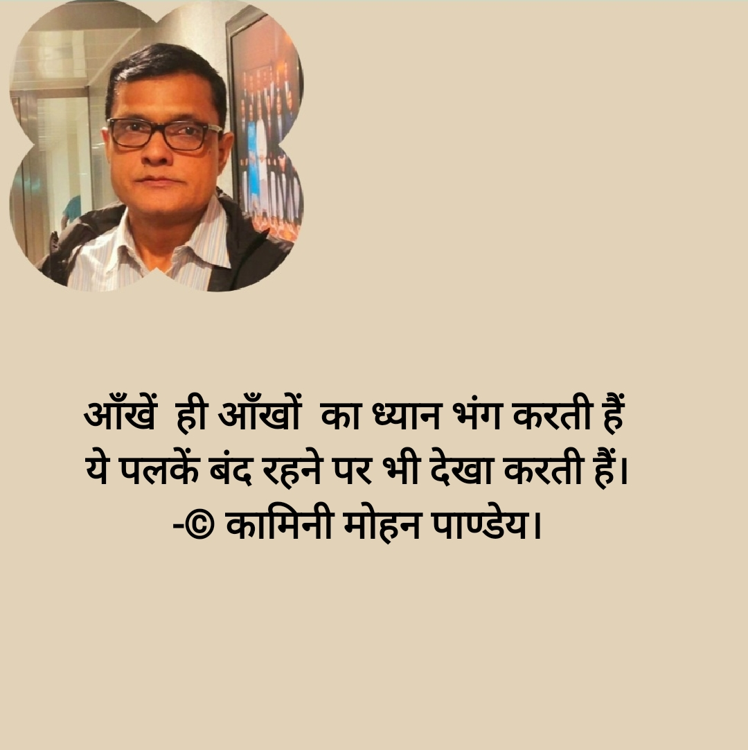 आँखें ही आँखों का ध्यान भंग करती हैं -कामिनी मोहन।'s image