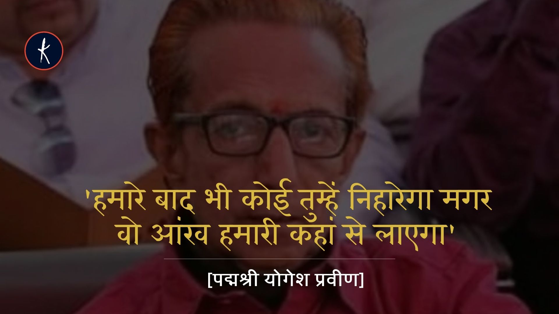 'हमारे बाद भी कोई तुम्हें निहारेगा मगर वो आंख हमारी कहां से लाएगा... | योगेश प्रवीन