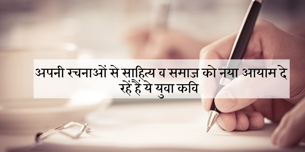 अपनी रचनाओं से साहित्य व समाज को नया आयाम दे रहें हैं ये युवा कवि's image