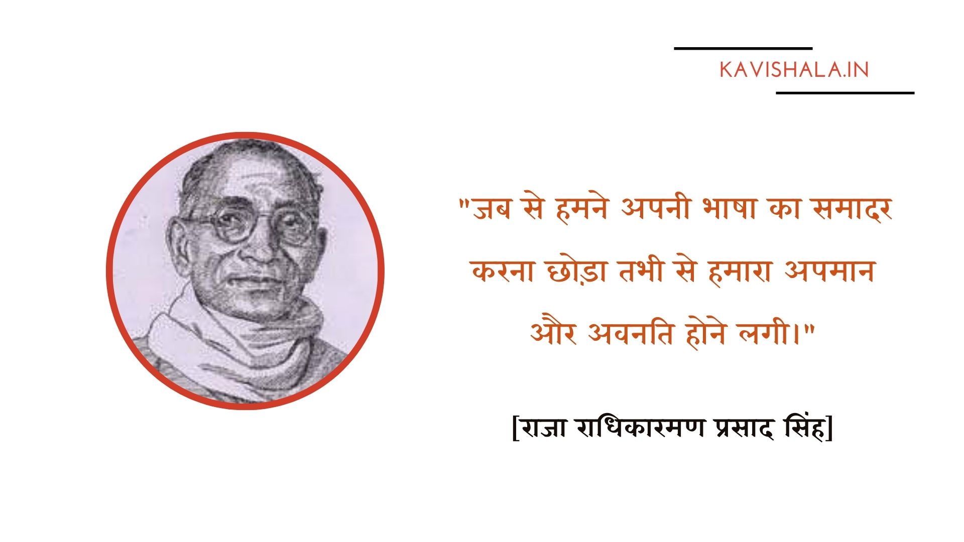जब हमने अपनी भाषा का समादर करना छोड़ा तभी से हमारा अपमान और अवनति होने लगी  - राजा राधिकारमण प्रसाद सिंह